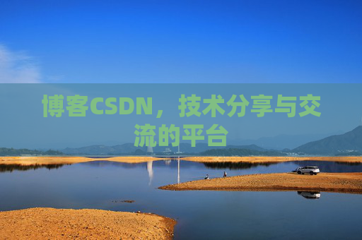 博客CSDN，技术分享与交流的平台